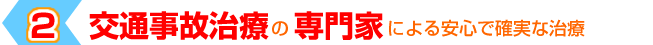 ２「交通事故治療の専門家による安心で確実な治療」