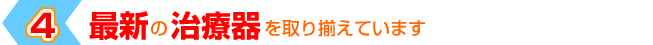 ４「最新の治療器を取り揃えています」