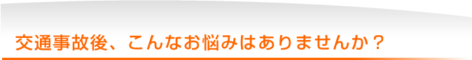 交通事故後、こんなお悩みはありませんか？